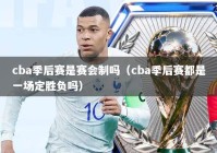 cba季后赛是赛会制吗（cba季后赛都是一场定胜负吗）