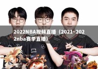 2022NBA视频直播（2021~2022nba赛季直播）