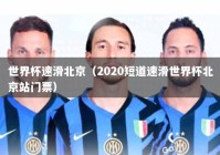 世界杯速滑北京（2020短道速滑世界杯北京站门票）