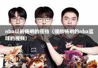 nba以前杨明的搭档（播放杨明的nba篮球的视频）