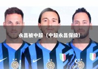 永昌被中超（中超永昌保级）
