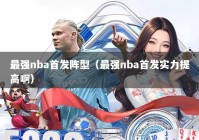 最强nba首发阵型（最强nba首发实力提高啊）