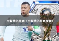 中超情侣亲吻（中超情侣亲吻视频）