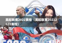 英超联赛2022赛程（英超联赛20212022赛程）