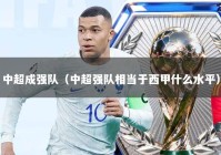 中超成强队（中超强队相当于西甲什么水平）