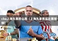 cba上海久事胜山西（上海久事男篮比赛视频）
