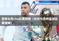 吉林北控cba比赛预测（北控与吉林篮球比赛视频）