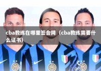 cba教练在哪里签合同（cba教练需要什么证书）