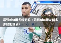最强nba屠龙科无解（最强nba屠龙科多少钱能抽到）