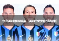 今夜英超推荐球员（英超今晚的比赛结果）