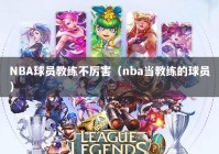 NBA球员教练不厉害（nba当教练的球员）