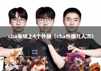 cba每场上4个外援（cba外援几人次）