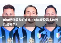 nba现役最多的姓氏（nba现役最多的姓氏是哪个）