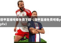德甲直播观看免费下载（德甲直播免费观看pptv）