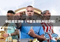 中超流言沙特（中国足球队对战沙特）