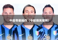 中超奇葩操作（中超搞笑视频）