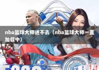 nba篮球大师进不去（nba篮球大师一直加载中）