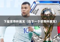 下届世界杯英文（在下一个世界杯英文）