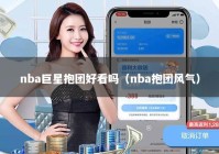 nba巨星抱团好看吗（nba抱团风气）