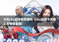 今天cba篮球有转播吗（cba篮球今天晚上有哪场直播）