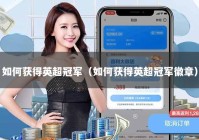 如何获得英超冠军（如何获得英超冠军徽章）