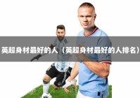 英超身材最好的人（英超身材最好的人排名）