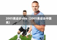 2005奥运会nba（2005奥运会中国男）
