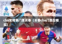 cba常规赛门票长春（长春cba门票在哪买）