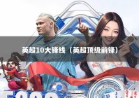 英超10大锋线（英超顶级前锋）